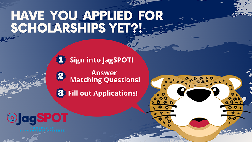 The top reads "Have you applied for scholarships yet?!" There is an image of a Jaguar with a thought bubble that says.  1. Sign into JagSPOT 2. Answer matching questions 3. Fill out applications