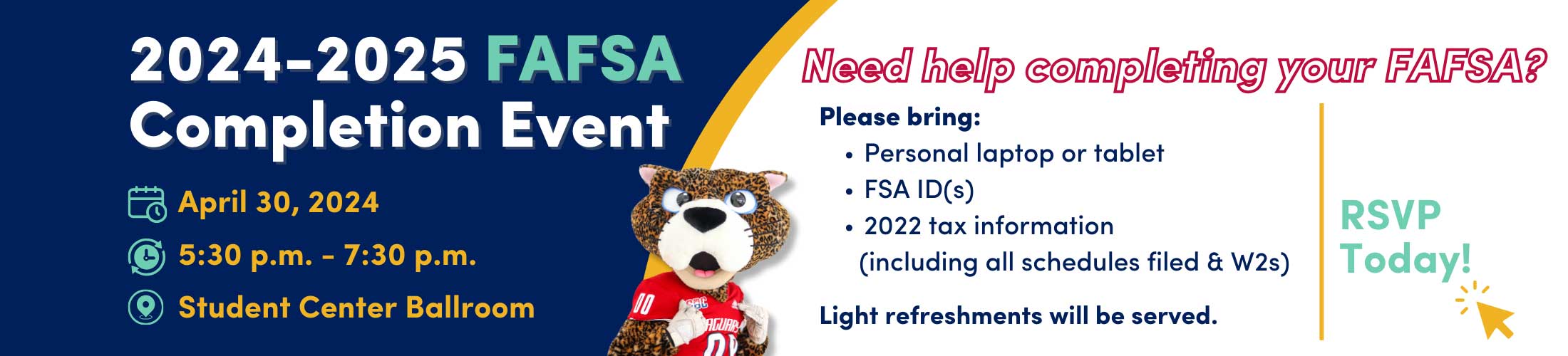 2024-2025 FAFSA Completion Event April 30, 2024 5:30 pm - 7:30 pm Student Center Ballroom